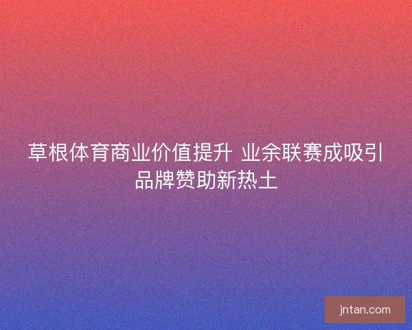草根体育商业价值提升 业余联赛成吸引品牌赞助新热土