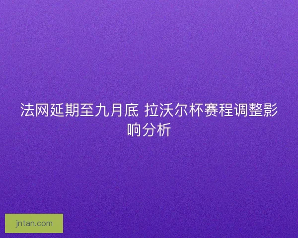 法网延期至九月底 拉沃尔杯赛程调整影响分析